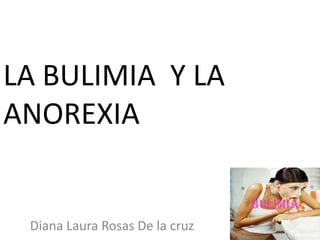 LA BULIMIA Y LA
ANOREXIA

Diana Laura Rosas De la cruz

 