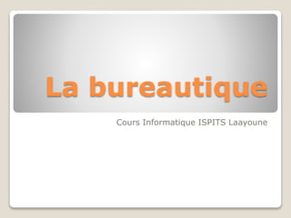 La bureautique
Cours Informatique ISPITS Laayoune
 