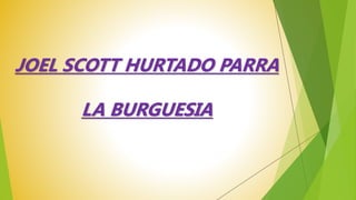 JOEL SCOTT HURTADO PARRA
LA BURGUESIA
 