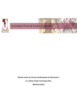 “Reseña sobre las Formas de Búsqueda de información”.
Lic. Adrián Fabián Fernández Ortiz.
06/Febrero/2015
 