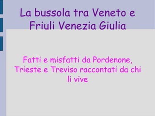 Fatti e misfatti da Pordenone, Trieste e Treviso raccontati da chi li vive La bussola tra Veneto e Friuli Venezia Giulia 