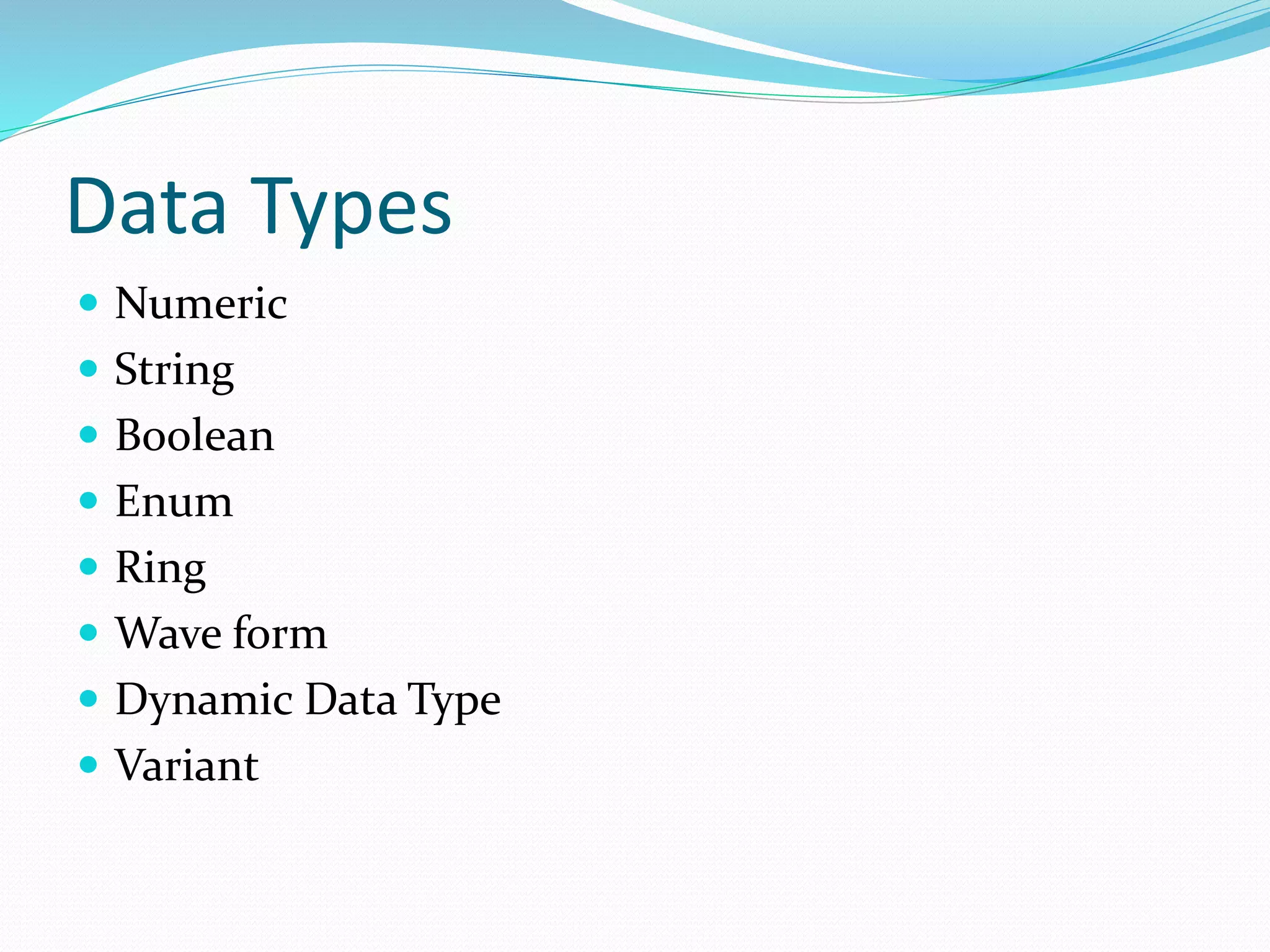 Data Types
 Numeric
 String
 Boolean
 Enum
 Ring
 Wave form
 Dynamic Data Type
 Variant
 