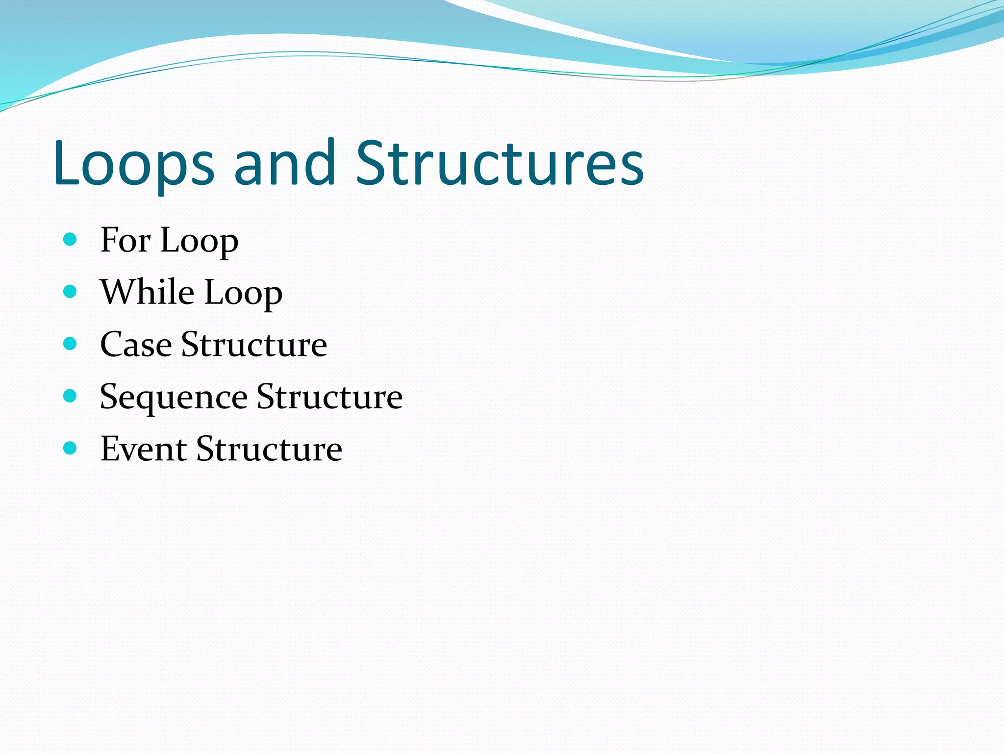 Loops and Structures
 For Loop
 While Loop
 Case Structure
 Sequence Structure
 Event Structure
 