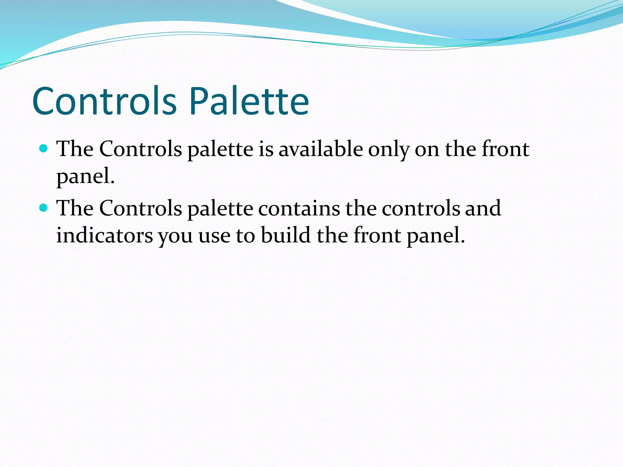 Controls Palette
 The Controls palette is available only on the front
panel.
 The Controls palette contains the controls and
indicators you use to build the front panel.
 