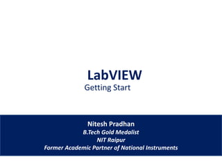 LabVIEW
Getting Start
Nitesh Pradhan
B.Tech Gold Medalist
NIT Raipur
Former Academic Partner of National Instruments
 