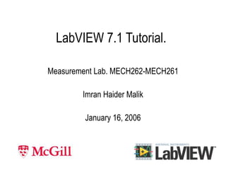 LabVIEW 7.1 Tutorial.
Measurement Lab. MECH262-MECH261
Imran Haider Malik
January 16, 2006
 