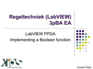 Regeltechniek (LabVIEW) 3pBA EA LabVIEW FPGA Implementing a Boolean function Vincent Claes 