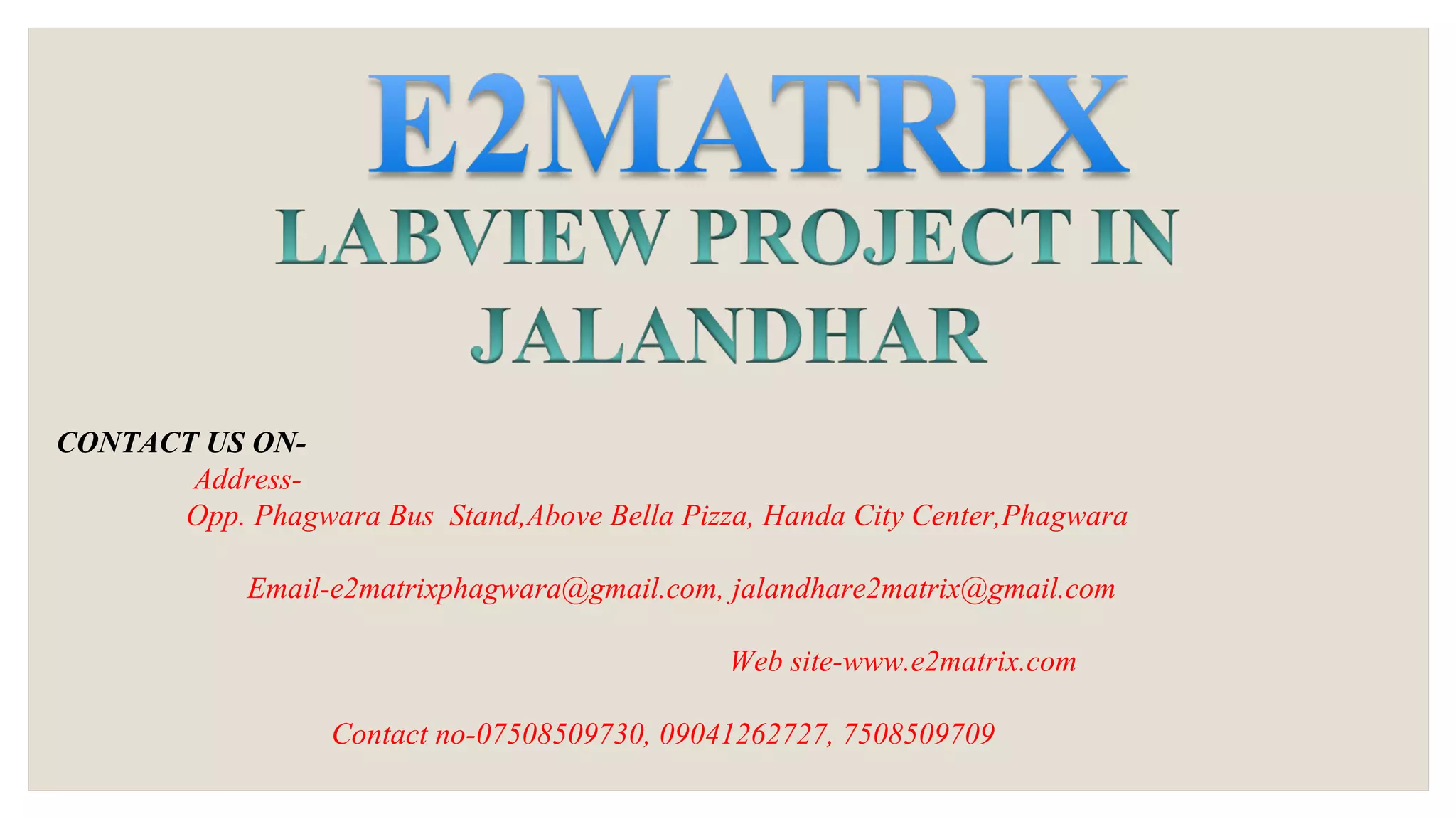 CONTACT US ON-
Address-
Opp. Phagwara Bus Stand,Above Bella Pizza, Handa City Center,Phagwara
Email-e2matrixphagwara@gmail.com, jalandhare2matrix@gmail.com
Web site-www.e2matrix.com
Contact no-07508509730, 09041262727, 7508509709
 