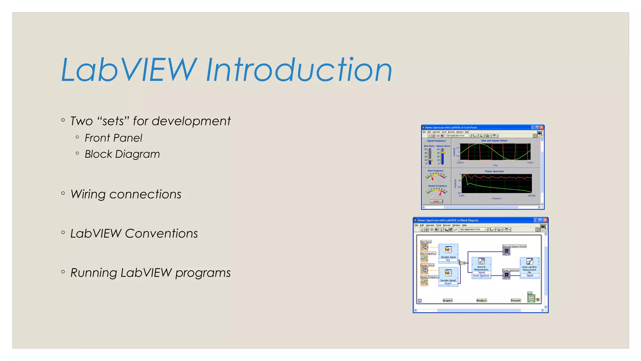LabVIEW Introduction
◦ Two “sets” for development
◦ Front Panel
◦ Block Diagram
◦ Wiring connections
◦ LabVIEW Conventions
◦ Running LabVIEW programs
 