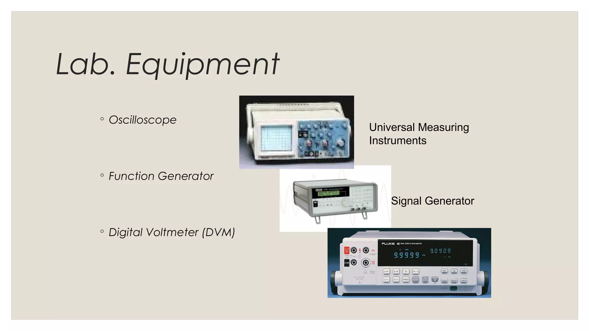 Lab. Equipment
◦ Oscilloscope
◦ Function Generator
◦ Digital Voltmeter (DVM)
Universal Measuring
Instruments
Signal Generator
 