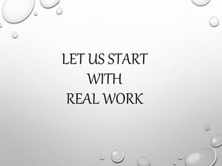 LET US START
WITH
REAL WORK
 