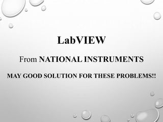 LabVIEW
From NATIONAL INSTRUMENTS
MAY GOOD SOLUTION FOR THESE PROBLEMS!!
 
