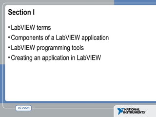 Section I
•LabVIEW terms
•Components of a LabVIEW application
•LabVIEW programming tools
•Creating an application in LabVIEW
 
