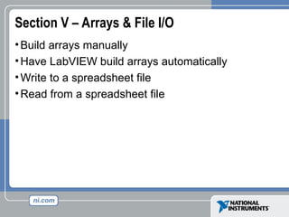 Section V – Arrays & File I/O
•Build arrays manually
•Have LabVIEW build arrays automatically
•Write to a spreadsheet file
•Read from a spreadsheet file
 