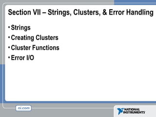 Section VII – Strings, Clusters, & Error Handling
•Strings
•Creating Clusters
•Cluster Functions
•Error I/O
 