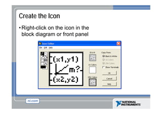 Create the Icon
• Right-click on the icon in the
block diagram or front panel

 