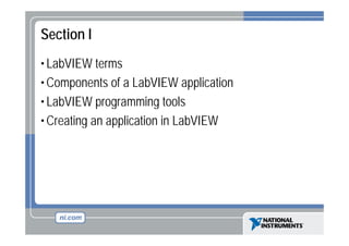 Section I
• LabVIEW terms
• Components of a LabVIEW application
• LabVIEW programming tools
• Creating an application in LabVIEW

 