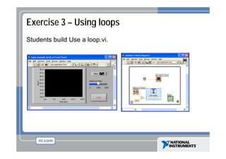 Exercise 3 – Using loops
Students build Use a loop.vi.

 