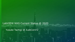 LabVIEW NXG Current Status @ 2020
Yusuke Tochigi @ JLabCon#2
 