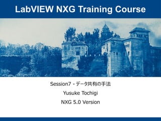 LabVIEW NXG Training Course
Session7 - データ共有の手法
Yusuke Tochigi
NXG 5.0 Version
 
