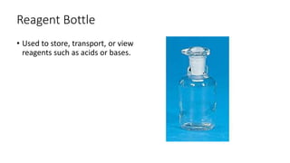 Reagent Bottle
• Used to store, transport, or view
reagents such as acids or bases.
 