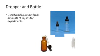 Dropper and Bottle
• Used to measure out small
amounts of liquids for
experiments.
 