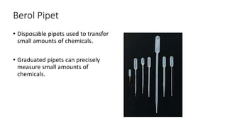 Berol Pipet
• Disposable pipets used to transfer
small amounts of chemicals.
• Graduated pipets can precisely
measure small amounts of
chemicals.
 