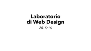 Laboratorio
di Web Design
2015/16
 