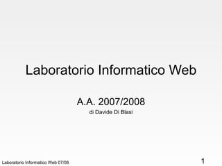 Laboratorio Informatico Web A.A. 2007/2008 di Davide Di Blasi Laboratorio Informatico Web 07/08 