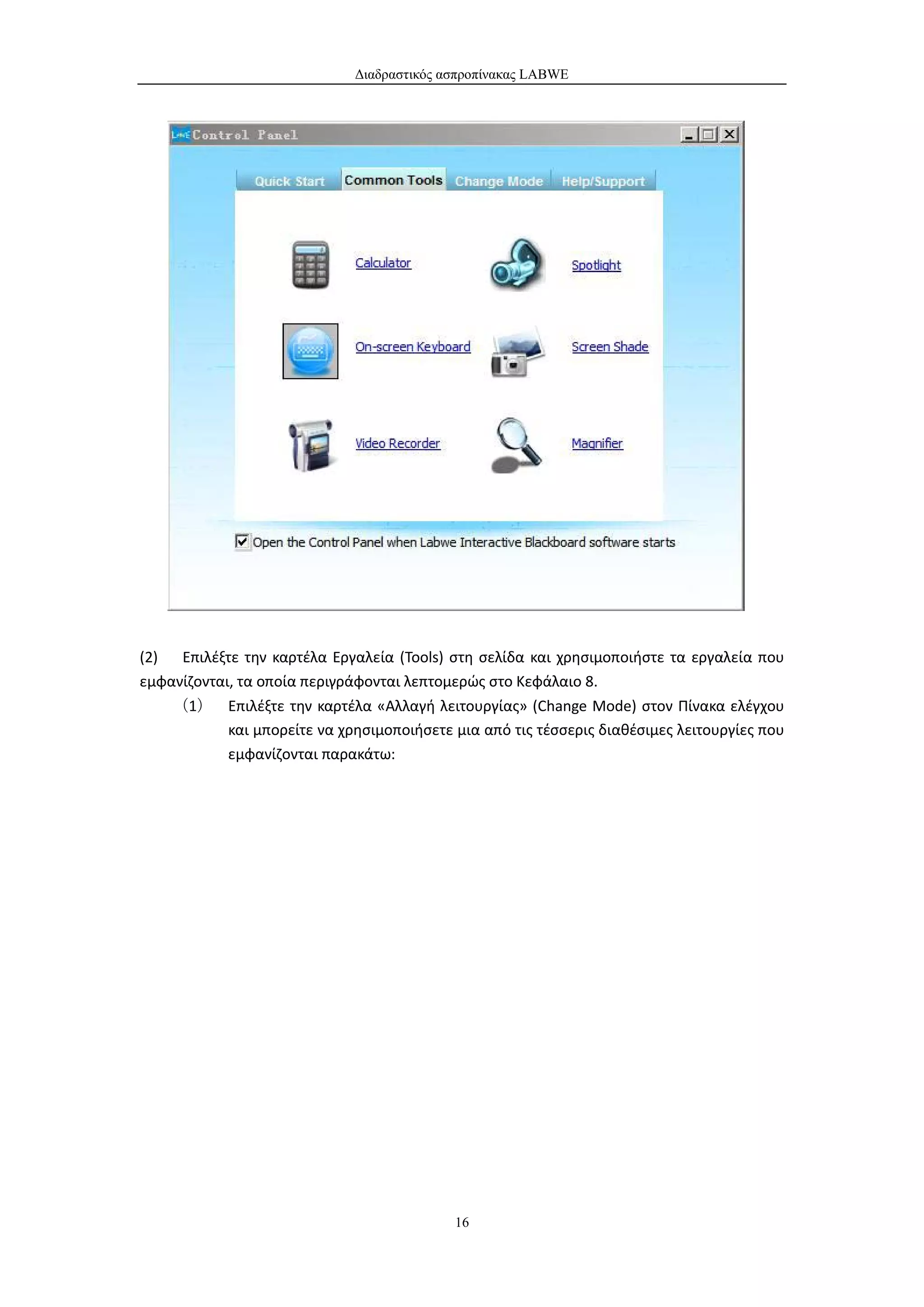 Διαδραστικός ασπροπίνακας LABWE




(2)  Επιλέξτε την καρτέλα Εργαλεία (Tools) στη σελίδα και χρησιμοποιήστε τα εργαλεία που
εμφανίζονται, τα οποία περιγράφονται λεπτομερώς στο Κεφάλαιο 8.
    （1） Επιλέξτε την καρτέλα «Αλλαγή λειτουργίας» (Change Mode) στον Πίνακα ελέγχου
            και μπορείτε να χρησιμοποιήσετε μια από τις τέσσερις διαθέσιμες λειτουργίες που
            εμφανίζονται παρακάτω:




                                            16
 
