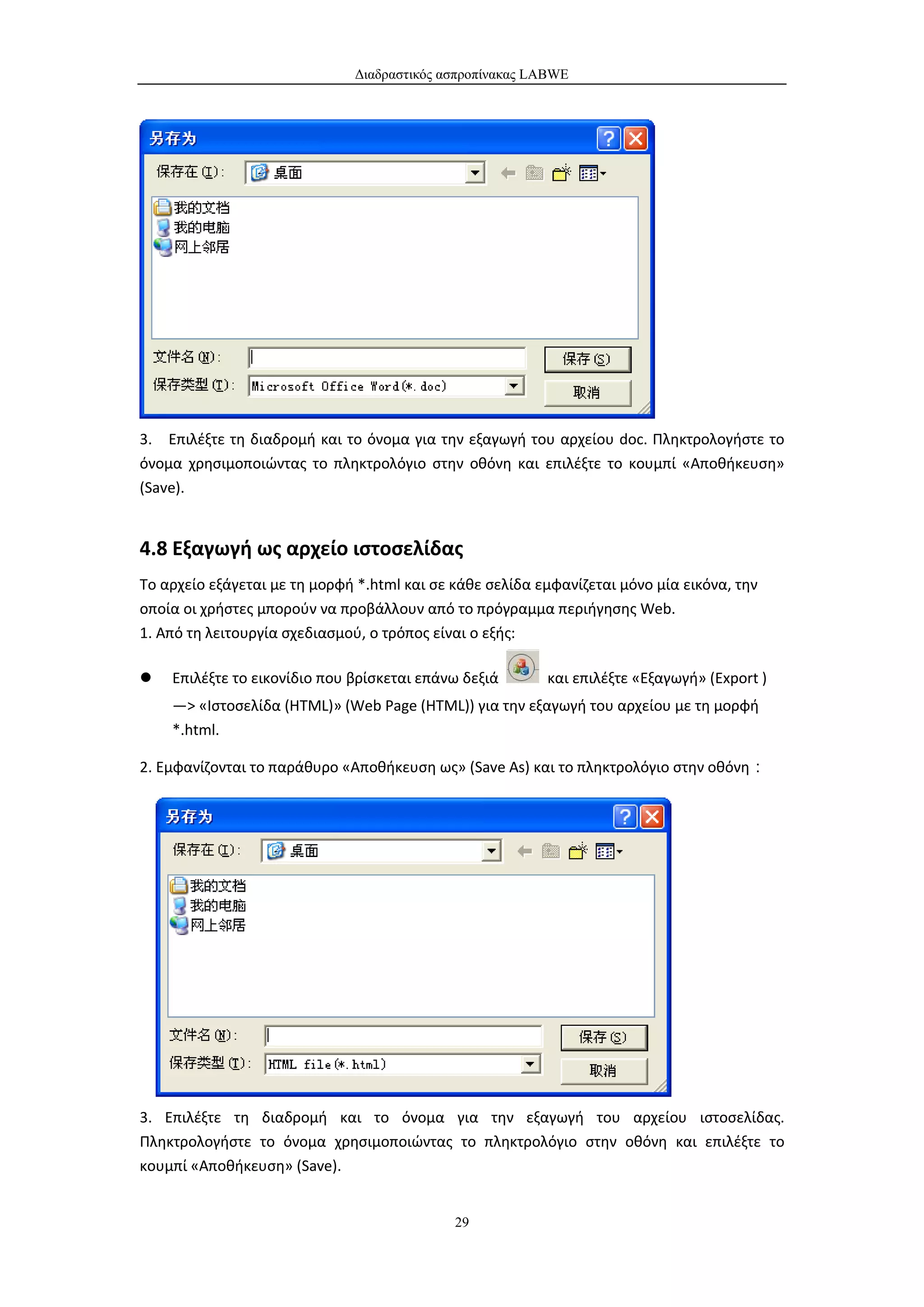Διαδραστικός ασπροπίνακας LABWE




3. Επιλέξτε τη διαδρομή και το όνομα για την εξαγωγή του αρχείου doc. Πληκτρολογήστε το
όνομα χρησιμοποιώντας το πληκτρολόγιο στην οθόνη και επιλέξτε το κουμπί «Αποθήκευση»
(Save).


4.8 Εξαγωγή ως αρχείο ιστοσελίδας
Το αρχείο εξάγεται με τη μορφή *.html και σε κάθε σελίδα εμφανίζεται μόνο μία εικόνα, την
οποία οι χρήστες μπορούν να προβάλλουν από το πρόγραμμα περιήγησης Web.
1. Από τη λειτουργία σχεδιασμού, ο τρόπος είναι ο εξής:

   Επιλέξτε το εικονίδιο που βρίσκεται επάνω δεξιά       και επιλέξτε «Εξαγωγή» (Export )
    —> «Ιστοσελίδα (HTML)» (Web Page (HTML)) για την εξαγωγή του αρχείου με τη μορφή
    *.html.

2. Εμφανίζονται το παράθυρο «Αποθήκευση ως» (Save As) και το πληκτρολόγιο στην οθόνη：




3. Επιλέξτε τη διαδρομή και το όνομα για την εξαγωγή του αρχείου ιστοσελίδας.
Πληκτρολογήστε το όνομα χρησιμοποιώντας το πληκτρολόγιο στην οθόνη και επιλέξτε το
κουμπί «Αποθήκευση» (Save).


                                             29
 