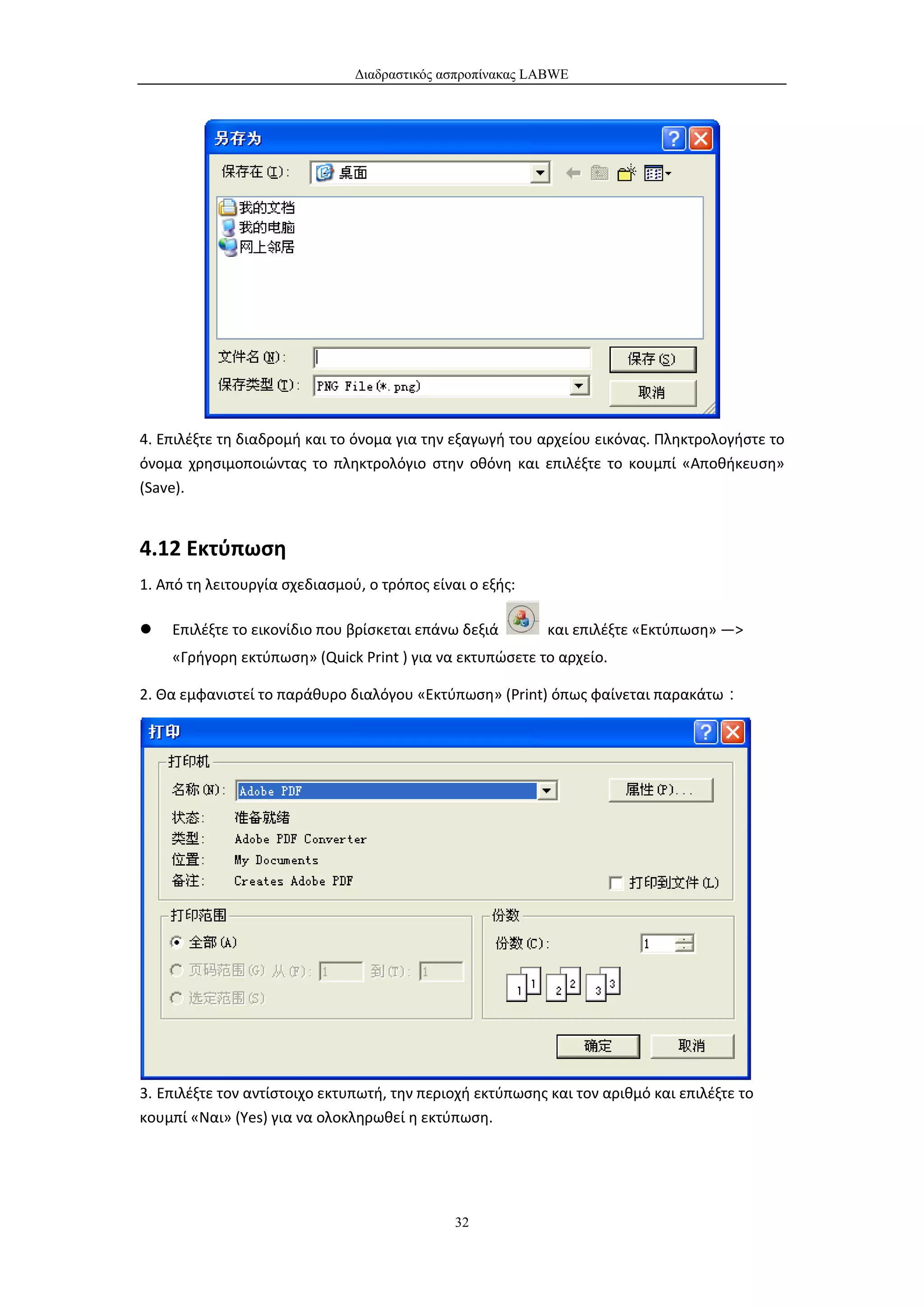 Διαδραστικός ασπροπίνακας LABWE




4. Επιλέξτε τη διαδρομή και το όνομα για την εξαγωγή του αρχείου εικόνας. Πληκτρολογήστε το
όνομα χρησιμοποιώντας το πληκτρολόγιο στην οθόνη και επιλέξτε το κουμπί «Αποθήκευση»
(Save).


4.12 Εκτύπωση
1. Από τη λειτουργία σχεδιασμού, ο τρόπος είναι ο εξής:

   Επιλέξτε το εικονίδιο που βρίσκεται επάνω δεξιά        και επιλέξτε «Εκτύπωση» —>
    «Γρήγορη εκτύπωση» (Quick Print ) για να εκτυπώσετε το αρχείο.

2. Θα εμφανιστεί το παράθυρο διαλόγου «Εκτύπωση» (Print) όπως φαίνεται παρακάτω：




3. Επιλέξτε τον αντίστοιχο εκτυπωτή, την περιοχή εκτύπωσης και τον αριθμό και επιλέξτε το
κουμπί «Ναι» (Yes) για να ολοκληρωθεί η εκτύπωση.




                                              32
 