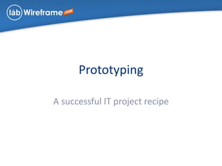 Prototyping
A successful IT project recipe
 