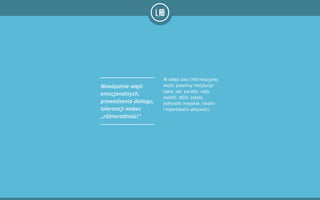 Nawiązanie więzi
emocjonalnych,
prowadzenia dialogu,
tolerancji wobec
„różnorodności”
W skład sieci informacyjnej
wejść powinny instytucje
takie, jak: parafie, rady
osiedli, NGO, szkoły,
jednostki miejskie, lokalni  
i hiperlokalni aktywiści.
 