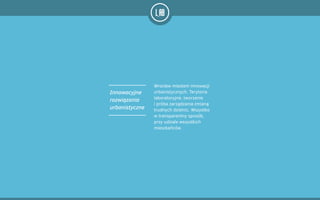 Wrocław miastem innowacji
urbanistycznych. Terytoria
laboratoryjne, tworzenie
i próba zarządzania zmianą
trudnych dzielnic. Wszystko
w transparentny sposób,
przy udziale wszystkich
mieszkańców.
Innowacyjne
rozwiązania
urbanistyczne
 