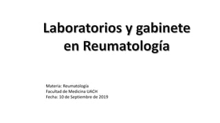 Materia: Reumatología
Facultad de Medicina UACH
Fecha: 10 de Septiembre de 2019
 
