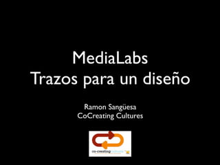 MediaLabs
Trazos para un diseño
       Ramon Sangüesa
      CoCreating Cultures
 