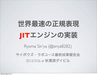 世界最速の正規表現
                        JITエンジンの実装
                         Ryoma Sin’ya (@sinya8282)
                       サイボウズ・ラボユース最終成果報告会
                         2012/3/26 at 秋葉原ダイビル


Monday, March 26, 12
 