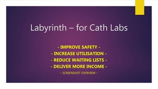 Labyrinth – for Cath Labs
- IMPROVE SAFETY -
- INCREASE UTILISATION -
- REDUCE WAITING LISTS -
- DELIVER MORE INCOME -
- SCREENSHOT OVERVIEW -
 