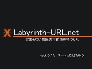 Labyrinth-URL.net　　　
　　　　　　　　　　　　　　　
定まらない無限の可能性を持つURL	

HackID:１３ 	
  チーム:OILSTAND	

 