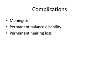 Complications
• Meningitis
• Permanent balance disability
• Permanent hearing loss

 