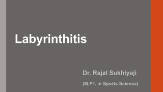 Labyrinthitis
Dr. Rajal Sukhiyaji
(M.PT. in Sports Science)
 