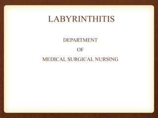 LABYRINTHITIS
DEPARTMENT
OF
MEDICAL SURGICAL NURSING
 