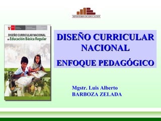 DISEÑO CURRICULAR
         NACIONAL
LEY GENERAL DE EDUCACIÓN
    ENFOQUE PEDAGÓGICO

         Mgstr. Luis Alberto
         BARBOZA ZELADA
 