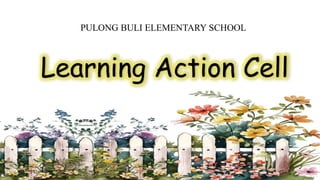 PULONG BULI ELEMENTARY SCHOOL
Learning Action Cell
 