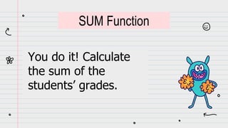 You do it! Calculate
the sum of the
students’ grades.
SUM Function
 