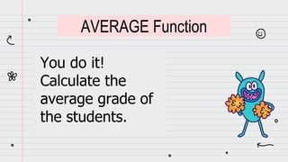You do it!
Calculate the
average grade of
the students.
AVERAGE Function
 