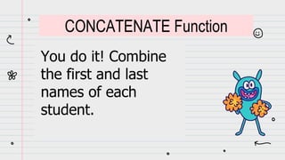 You do it! Combine
the first and last
names of each
student.
CONCATENATE Function
 