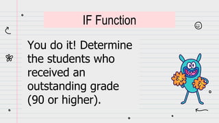 You do it! Determine
the students who
received an
outstanding grade
(90 or higher).
IF Function
 