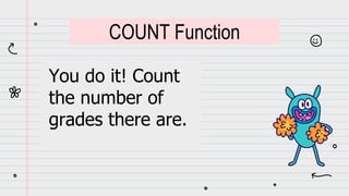You do it! Count
the number of
grades there are.
COUNT Function
 